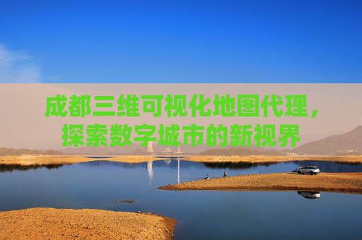 成都三维可视化地图代理，探索数字城市的新视界